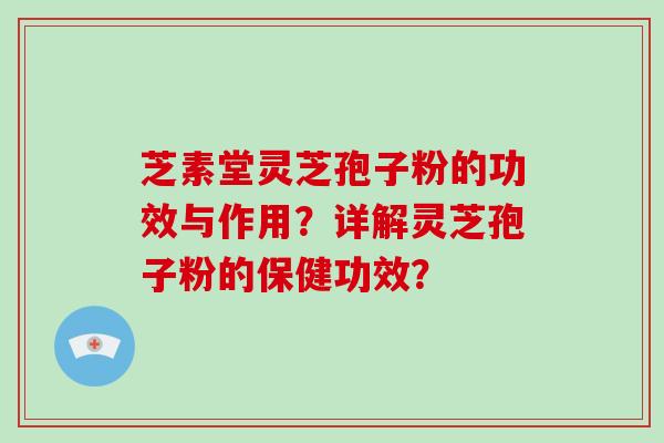 芝素堂灵芝孢子粉的功效与作用？详解灵芝孢子粉的保健功效？