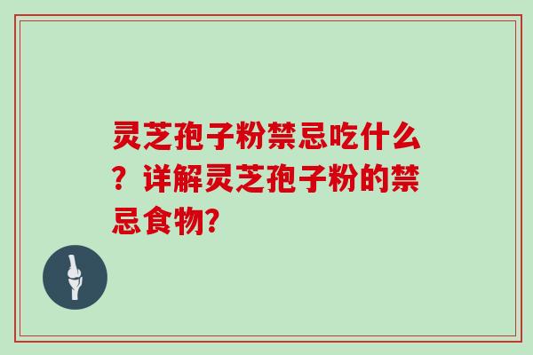 灵芝孢子粉禁忌吃什么？详解灵芝孢子粉的禁忌食物？