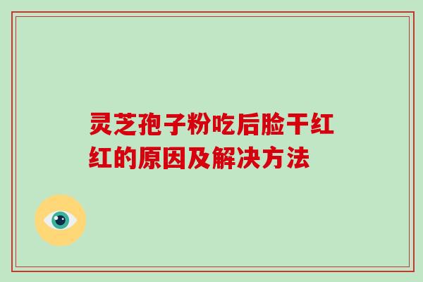 灵芝孢子粉吃后脸干红红的原因及解决方法