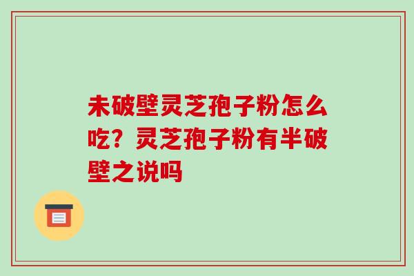 未破壁灵芝孢子粉怎么吃?灵芝孢子粉有半破壁之说吗