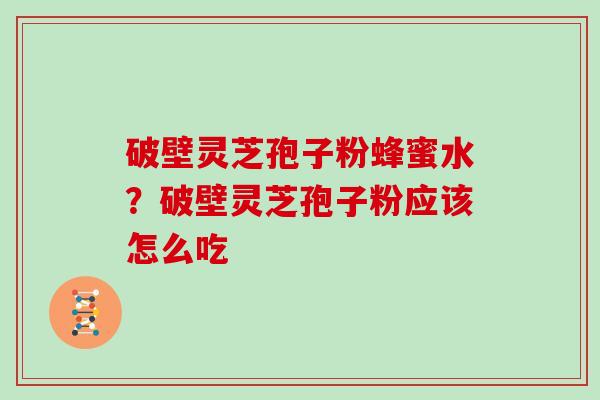 破壁灵芝孢子粉蜂蜜水?破壁灵芝孢子粉应该怎么吃