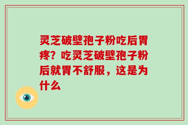 灵芝破壁孢子粉吃后胃疼?吃灵芝破壁孢子粉后就胃不舒服,这是为什么