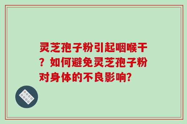 灵芝孢子粉引起咽喉干?如何避免灵芝孢子粉对身体的不良影响?