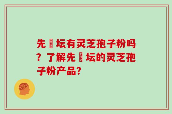 先秾坛有灵芝孢子粉吗?了解先秾坛的灵芝孢子粉产品?