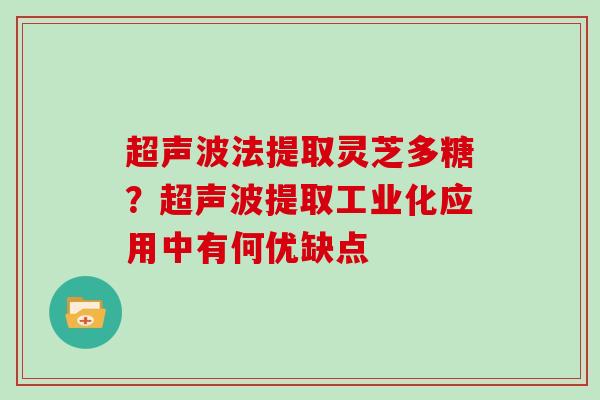 超声波法提取灵芝多糖？超声波提取工业化应用中有何优缺点