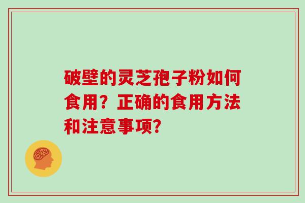 破壁的灵芝孢子粉如何食用?正确的食用方法和注意事项?