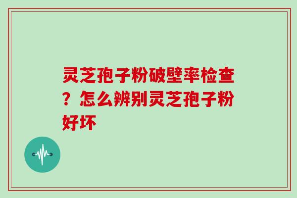 灵芝孢子粉破壁率检查?怎么辨别灵芝孢子粉好坏