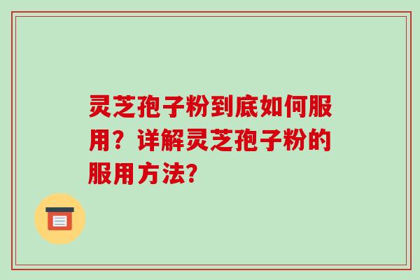 灵芝孢子粉到底如何服用?详解灵芝孢子粉的服用方法?