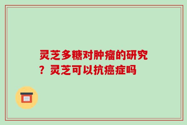 灵芝多糖对肿瘤的研究?灵芝可以抗癌症吗