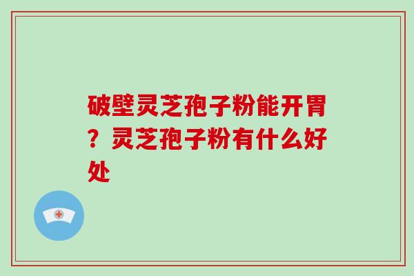 破壁灵芝孢子粉能开胃?灵芝孢子粉有什么好处