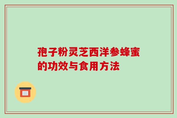 孢子粉灵芝西洋参蜂蜜的功效与食用方法