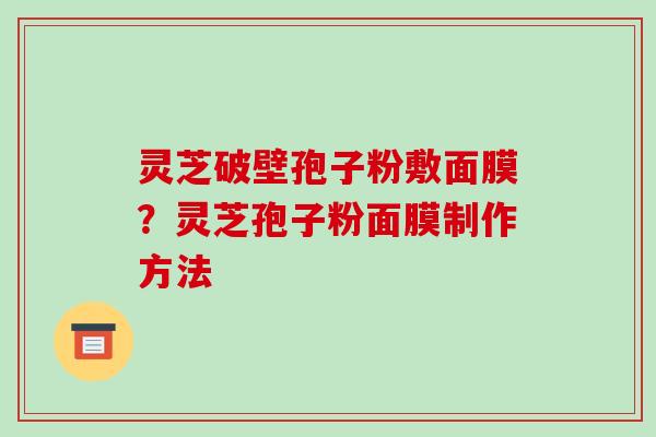 灵芝破壁孢子粉敷面膜？灵芝孢子粉面膜制作方法