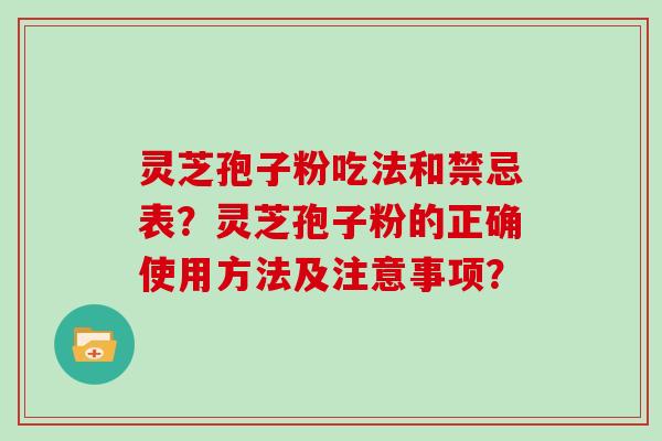 灵芝孢子粉吃法和禁忌表?灵芝孢子粉的正确使用方法及注意事项?