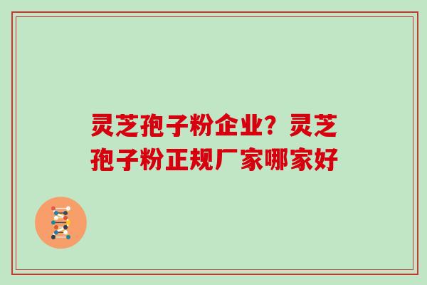 灵芝孢子粉企业？灵芝孢子粉正规厂家哪家好