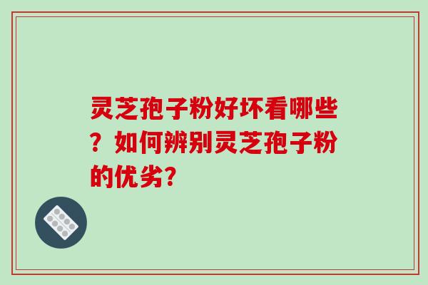 灵芝孢子粉好坏看哪些？如何辨别灵芝孢子粉的优劣？