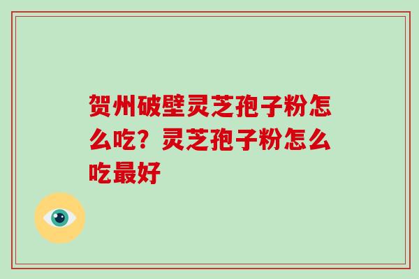 贺州破壁灵芝孢子粉怎么吃?灵芝孢子粉怎么吃最好