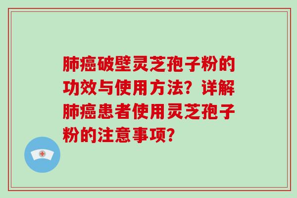 肺癌破壁灵芝孢子粉的功效与使用方法？详解肺癌患者使用灵芝孢子粉的注意事项？
