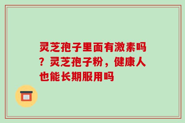 灵芝孢子里面有激素吗？灵芝孢子粉，健康人也能长期服用吗