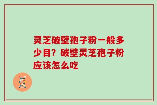 灵芝破壁孢子粉一般多少目?破壁灵芝孢子粉应该怎么吃