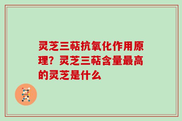 灵芝三萜抗氧化作用原理?灵芝三萜含量最高的灵芝是什么