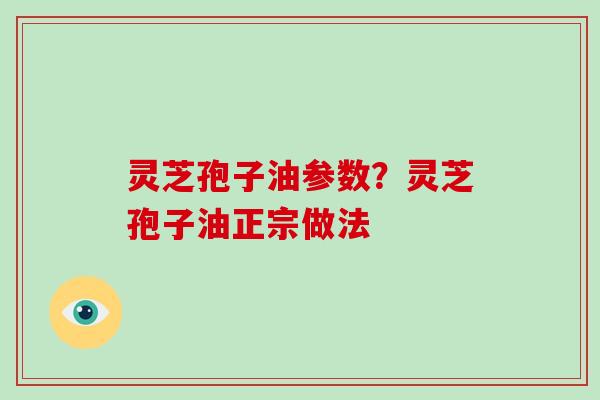 灵芝孢子油参数?灵芝孢子油正宗做法