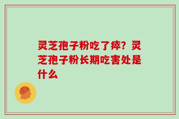 灵芝孢子粉吃了瘁?灵芝孢子粉长期吃害处是什么