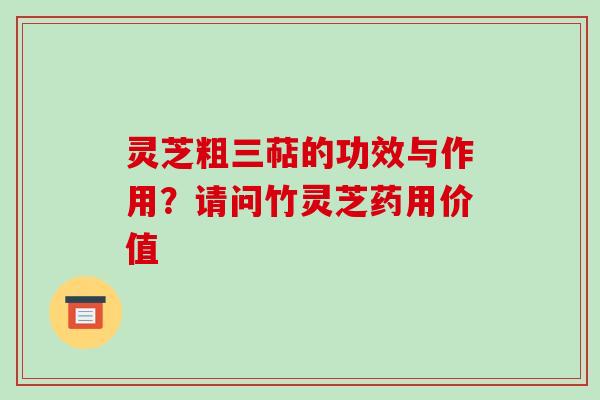 灵芝粗三萜的功效与作用?请问竹灵芝药用价值