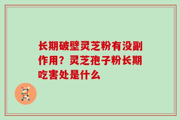 长期破壁灵芝粉有没副作用?灵芝孢子粉长期吃害处是什么