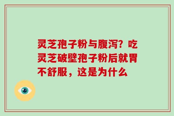 灵芝孢子粉与腹泻？吃灵芝破壁孢子粉后就胃不舒服，这是为什么