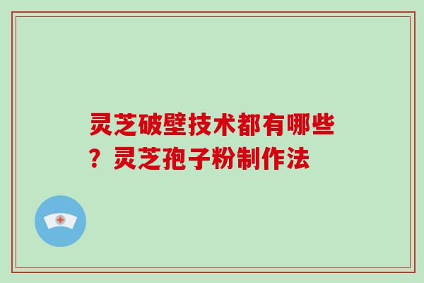 灵芝破壁技术都有哪些?灵芝孢子粉制作法
