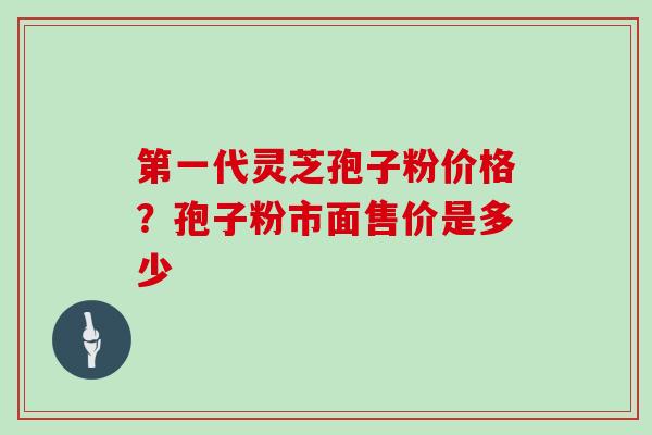 第一代灵芝孢子粉价格?孢子粉市面售价是多少