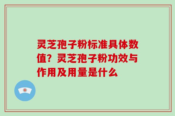 灵芝孢子粉标准具体数值?灵芝孢子粉功效与作用及用量是什么