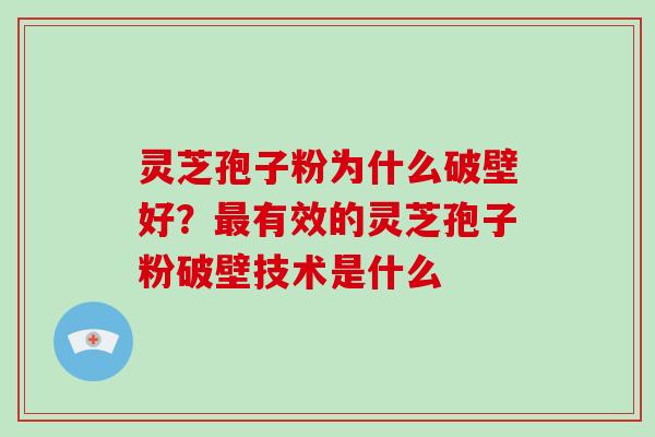 灵芝孢子粉为什么破壁好?最有效的灵芝孢子粉破壁技术是什么