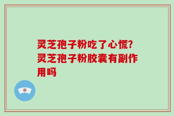 灵芝孢子粉吃了心慌?灵芝孢子粉胶囊有副作用吗