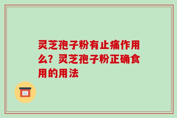 灵芝孢子粉有止痛作用么？灵芝孢子粉正确食用的用法