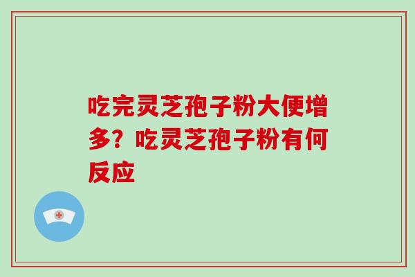 吃完灵芝孢子粉大便增多?吃灵芝孢子粉有何反应