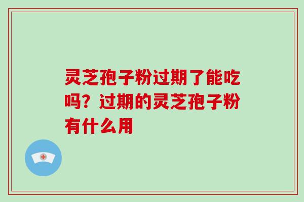 灵芝孢子粉过期了能吃吗?过期的灵芝孢子粉有什么用