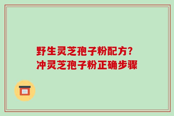 野生灵芝孢子粉配方?冲灵芝孢子粉正确步骤