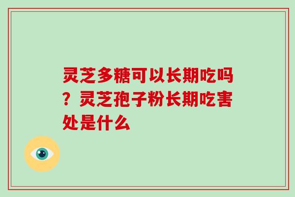 灵芝多糖可以长期吃吗?灵芝孢子粉长期吃害处是什么