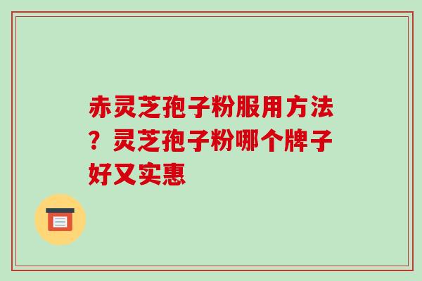 赤灵芝孢子粉服用方法?灵芝孢子粉哪个牌子好又实惠