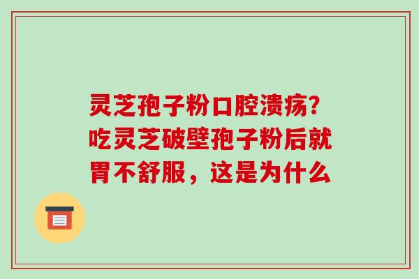 灵芝孢子粉口腔溃疡？吃灵芝破壁孢子粉后就胃不舒服，这是为什么