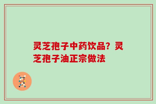 灵芝孢子中药饮品?灵芝孢子油正宗做法