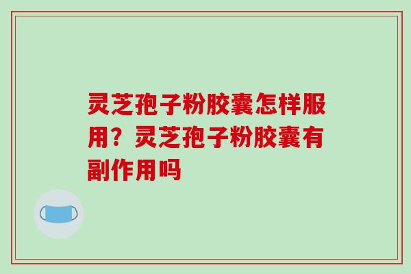 灵芝孢子粉胶囊怎样服用?灵芝孢子粉胶囊有副作用吗