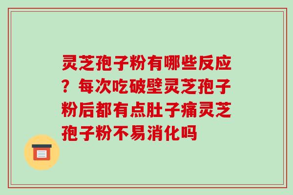 灵芝孢子粉有哪些反应?每次吃破壁灵芝孢子粉后都有点肚子痛灵芝孢子粉不易消化吗