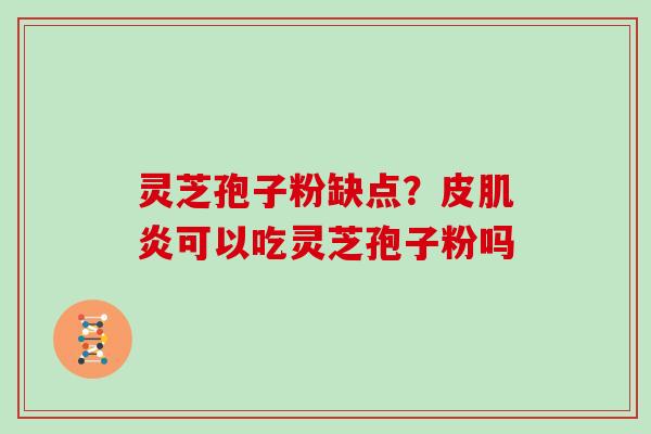 灵芝孢子粉缺点?皮肌炎可以吃灵芝孢子粉吗