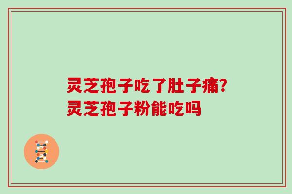 灵芝孢子吃了肚子痛?灵芝孢子粉能吃吗