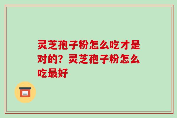 灵芝孢子粉怎么吃才是对的?灵芝孢子粉怎么吃最好