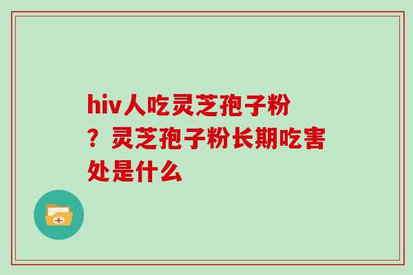 hiv人吃灵芝孢子粉？灵芝孢子粉长期吃害处是什么