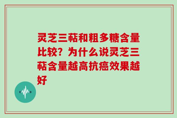 灵芝三萜和粗多糖含量比较?为什么说灵芝三萜含量越高抗癌效果越好