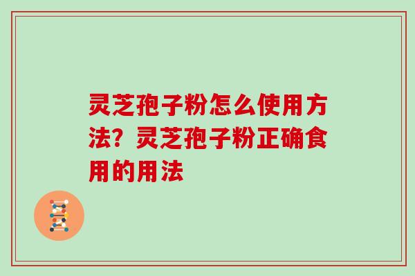 灵芝孢子粉怎么使用方法?灵芝孢子粉正确食用的用法
